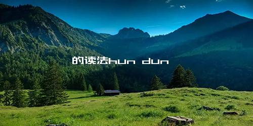 馄饨的读法hun dun